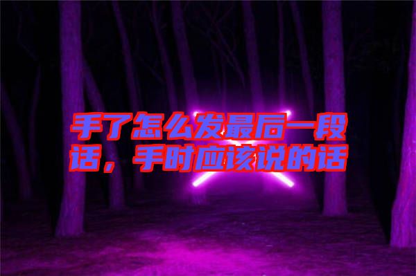 手了怎么發(fā)最后一段話，手時應(yīng)該說的話