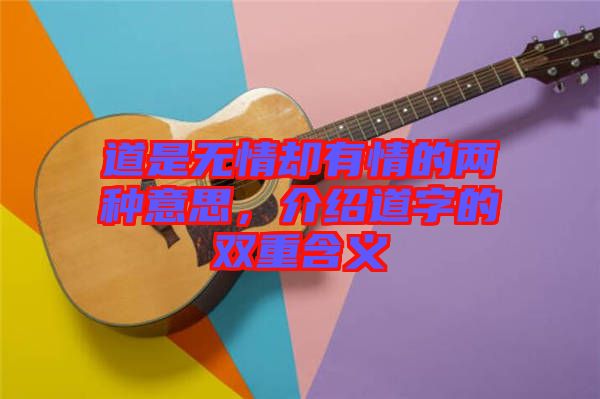 道是無情卻有情的兩種意思，介紹道字的雙重含義