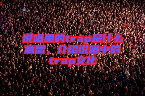 說唱里的trap是什么意思，介紹說唱中的trap文化
