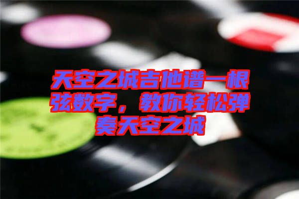 天空之城吉他譜一根弦數(shù)字，教你輕松彈奏天空之城