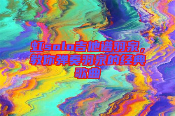 虹solo吉他譜羽泉，教你彈奏羽泉的經(jīng)典歌曲