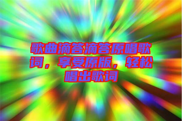 歌曲滴答滴答原唱歌詞，享受原版，輕松唱出歌詞