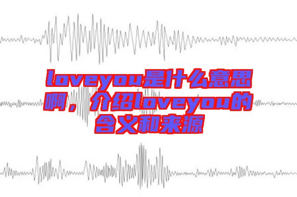 loveyou是什么意思啊，介紹loveyou的含義和來(lái)源