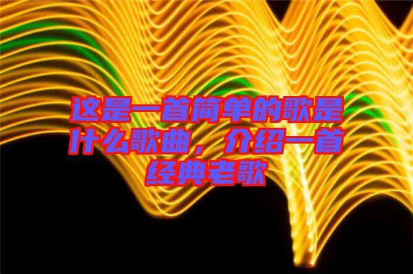 這是一首簡(jiǎn)單的歌是什么歌曲，介紹一首經(jīng)典老歌