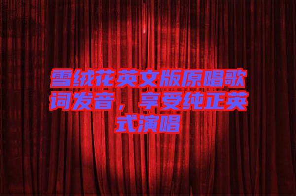 雪絨花英文版原唱歌詞發(fā)音，享受純正英式演唱