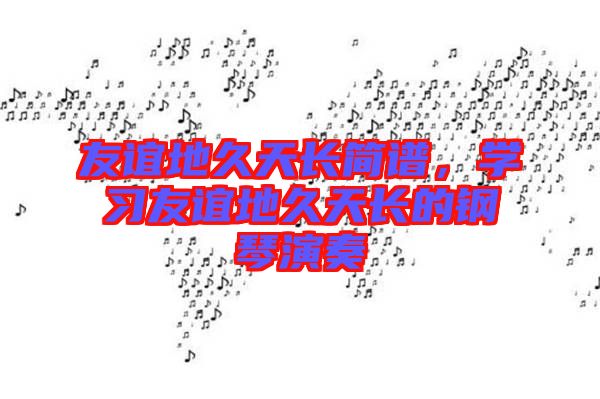 友誼地久天長簡譜，學習友誼地久天長的鋼琴演奏