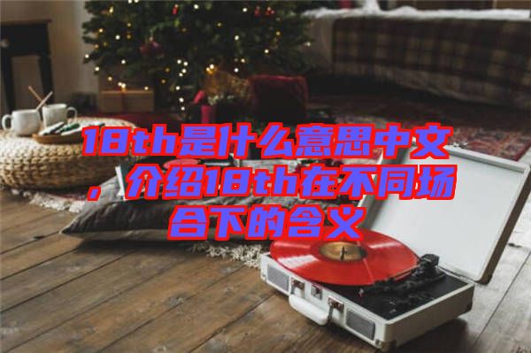 18th是什么意思中文，介紹18th在不同場合下的含義