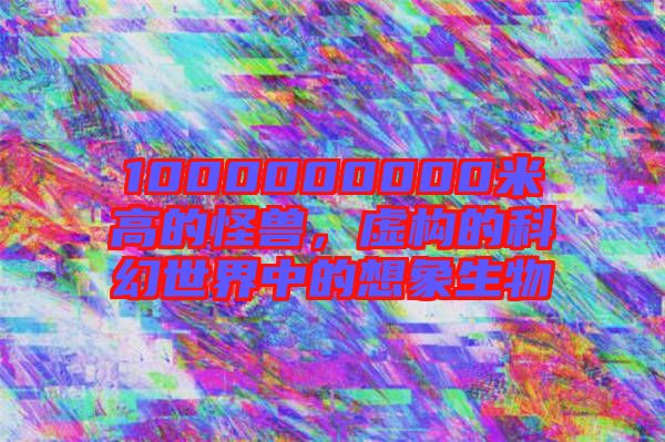 1000000000米高的怪獸，虛構的科幻世界中的想象生物