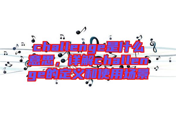 challenge是什么意思，詳解challenge的定義和使用場景
