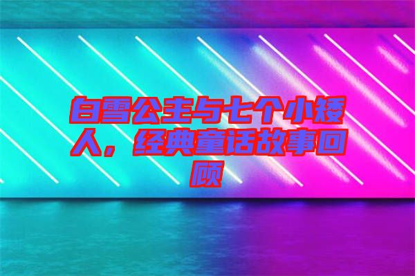 白雪公主與七個(gè)小矮人，經(jīng)典童話故事回顧