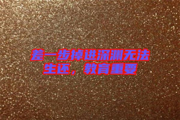 差一步掉進(jìn)深淵無法生還，教育重要