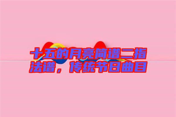 十五的月亮簡譜二指法譜，傳統(tǒng)節(jié)日曲目