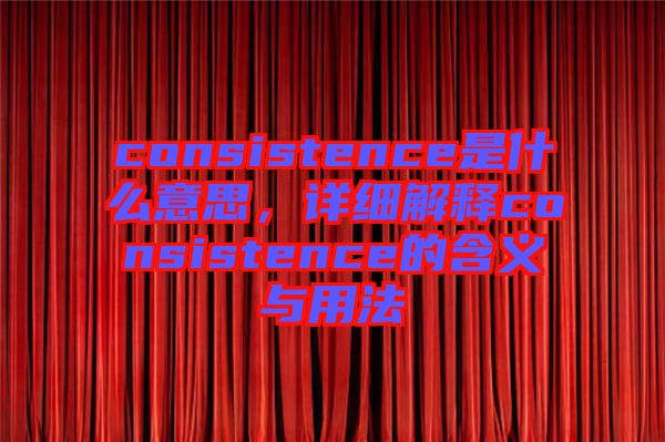 consistence是什么意思，詳細(xì)解釋consistence的含義與用法