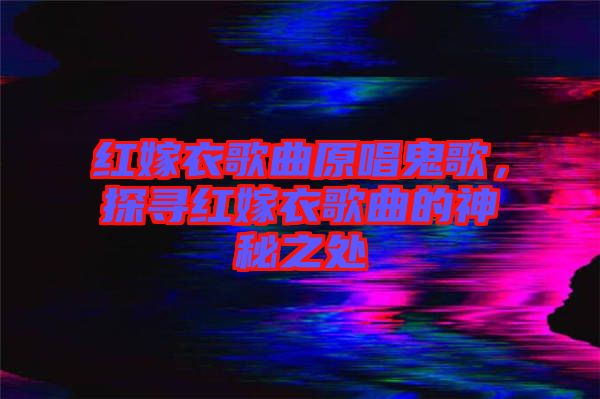 紅嫁衣歌曲原唱鬼歌，探尋紅嫁衣歌曲的神秘之處