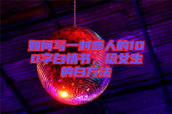 如何寫一封感人的100字白情書，給女生的白方法