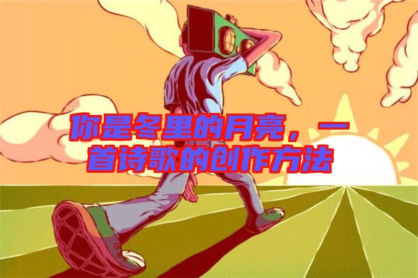 你是冬里的月亮，一首詩歌的創(chuàng)作方法