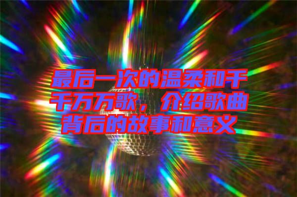 最后一次的溫柔和千千萬萬歌，介紹歌曲背后的故事和意義