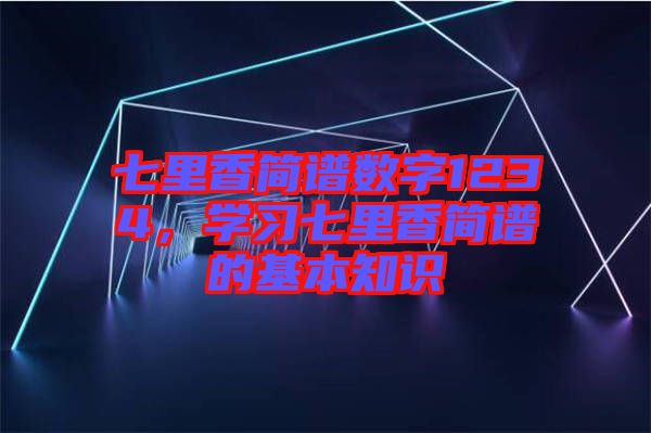 七里香簡(jiǎn)譜數(shù)字1234，學(xué)習(xí)七里香簡(jiǎn)譜的基本知識(shí)