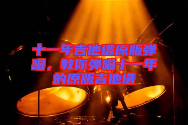 十一年吉他譜原版彈唱，教你彈唱十一年的原版吉他譜
