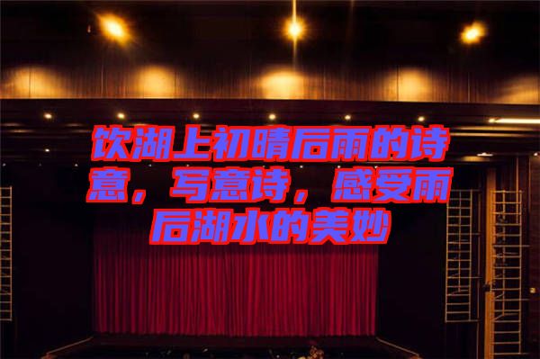 飲湖上初晴后雨的詩(shī)意，寫意詩(shī)，感受雨后湖水的美妙