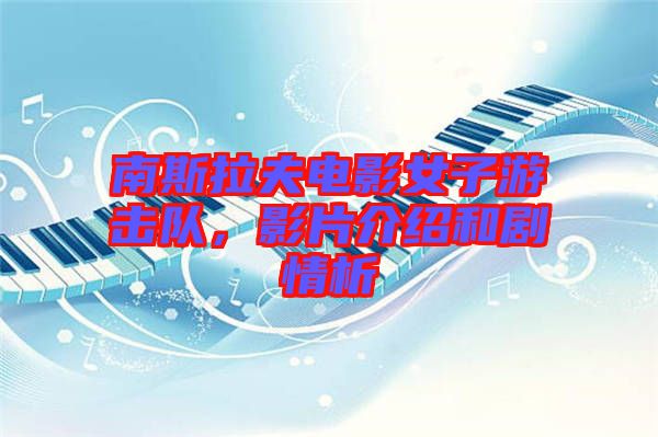 南斯拉夫電影女子游擊隊，影片介紹和劇情析