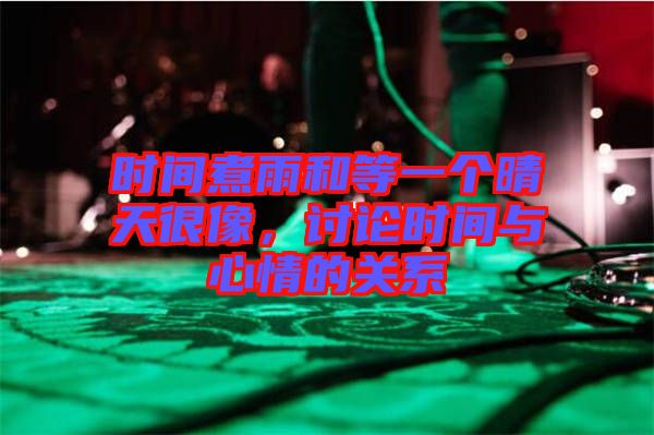 時(shí)間煮雨和等一個(gè)晴天很像，討論時(shí)間與心情的關(guān)系