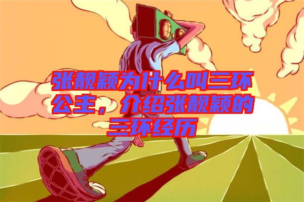 張靚穎為什么叫三環(huán)公主，介紹張靚穎的三環(huán)經(jīng)歷