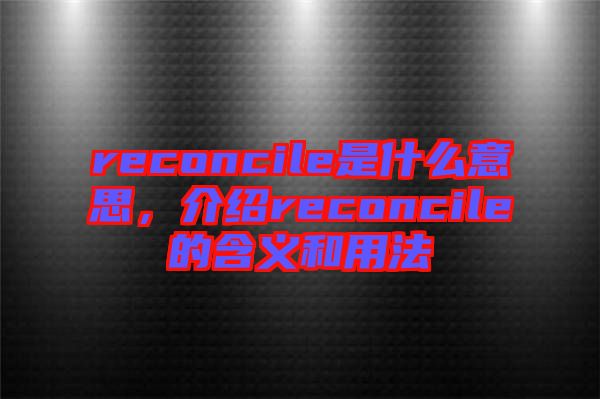 reconcile是什么意思，介紹reconcile的含義和用法
