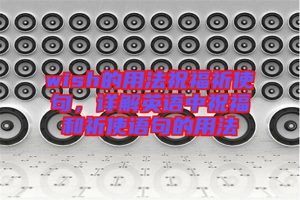 wish的用法祝福祈使句，詳解英語中祝福和祈使語句的用法