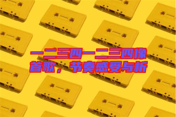 一二三四一二三四像首歌，節(jié)奏感受與析
