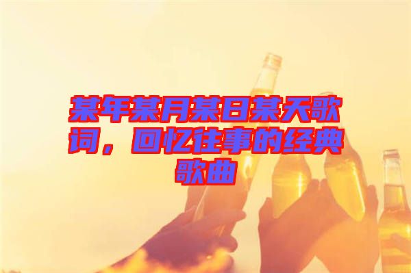 某年某月某日某天歌詞，回憶往事的經(jīng)典歌曲