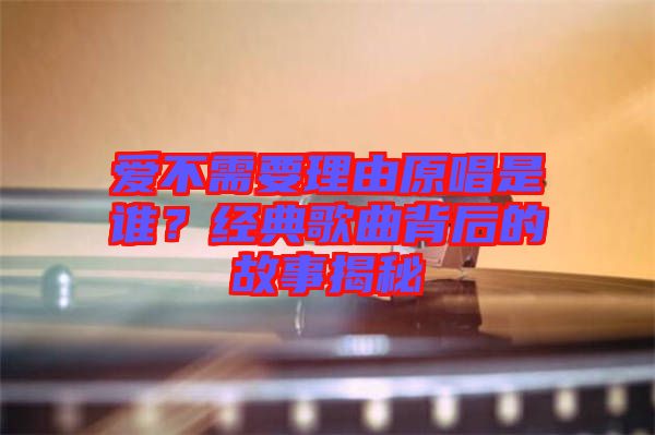 愛不需要理由原唱是誰？經(jīng)典歌曲背后的故事揭秘