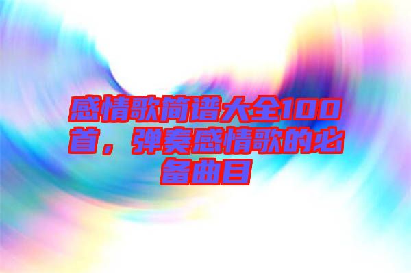 感情歌簡譜大全100首，彈奏感情歌的必備曲目