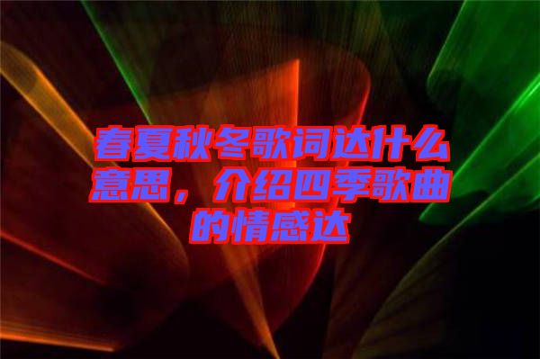 春夏秋冬歌詞達(dá)什么意思，介紹四季歌曲的情感達(dá)