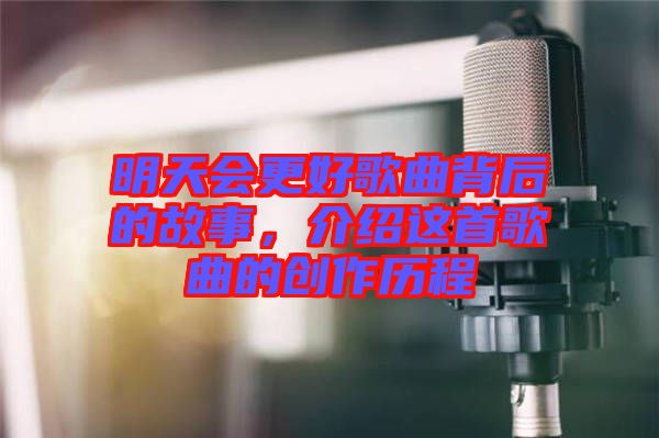 明天會更好歌曲背后的故事，介紹這首歌曲的創(chuàng)作歷程
