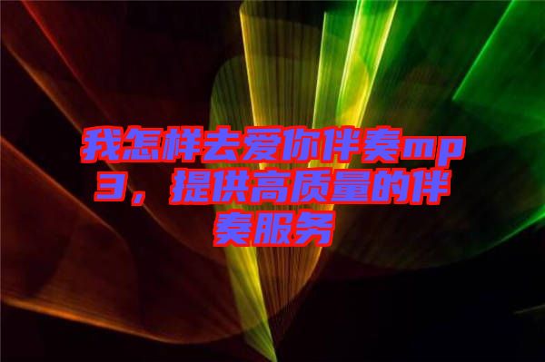 我怎樣去愛你伴奏mp3，提供高質(zhì)量的伴奏服務(wù)