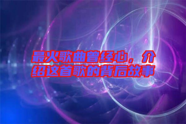 最火歌曲曾經(jīng)心，介紹這首歌的背后故事