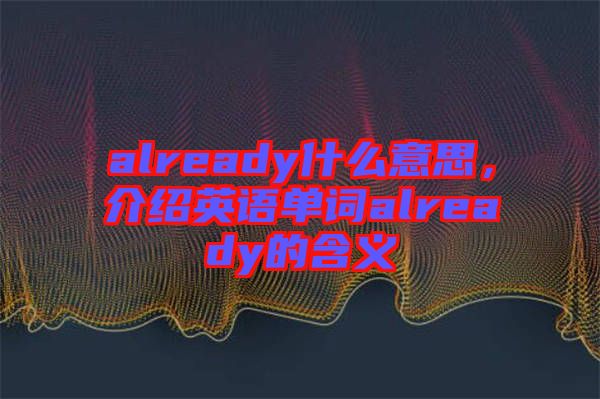 already什么意思，介紹英語單詞already的含義