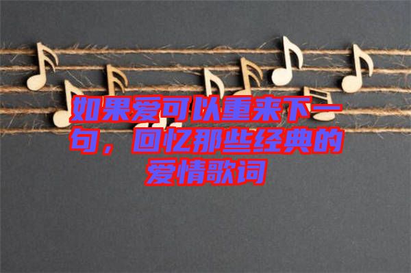 如果愛可以重來(lái)下一句，回憶那些經(jīng)典的愛情歌詞