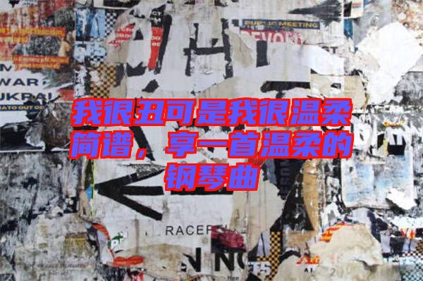 我很丑可是我很溫柔簡(jiǎn)譜，享一首溫柔的鋼琴曲