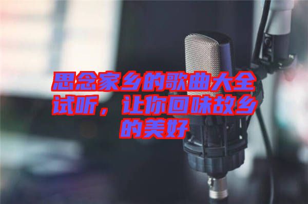 思念家鄉(xiāng)的歌曲大全試聽(tīng)，讓你回味故鄉(xiāng)的美好