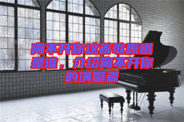 離不開你這首歌原唱是誰，介紹離不開你的演唱者