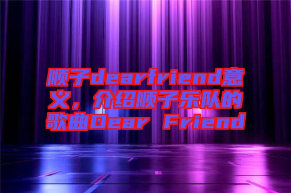 順子dearfriend意義，介紹順子樂隊的歌曲Dear Friend