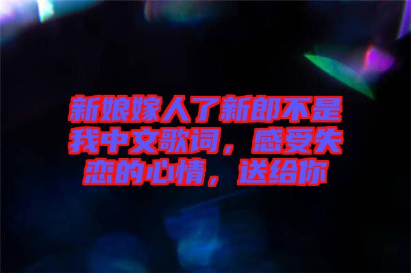 新娘嫁人了新郎不是我中文歌詞，感受失戀的心情，送給你