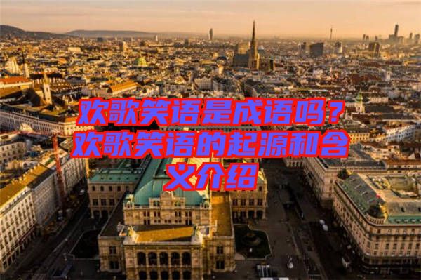 歡歌笑語是成語嗎？歡歌笑語的起源和含義介紹