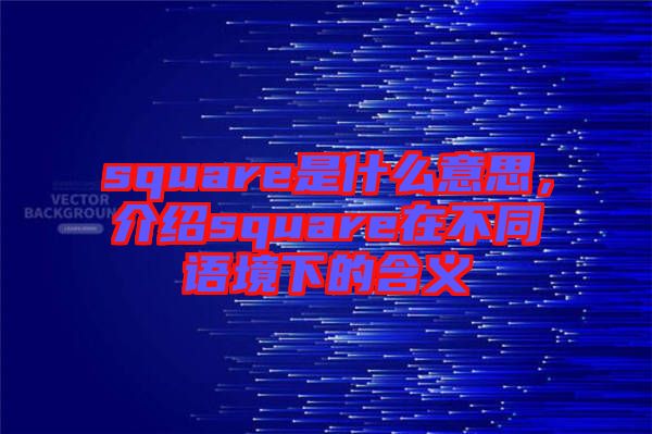 square是什么意思，介紹square在不同語(yǔ)境下的含義