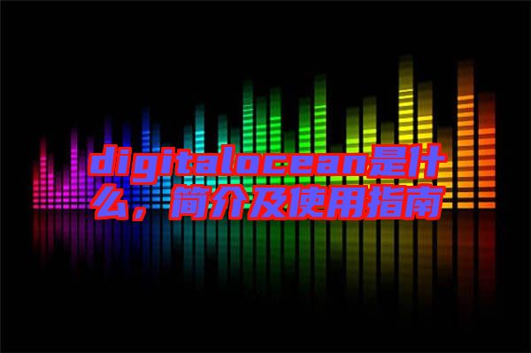 digitalocean是什么，簡介及使用指南