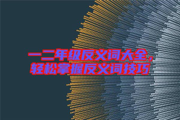 一二年級(jí)反義詞大全，輕松掌握反義詞技巧