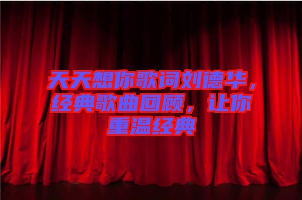 天天想你歌詞劉德華，經(jīng)典歌曲回顧，讓你重溫經(jīng)典