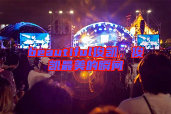 beautiful俊凱，俊凱最美的瞬間